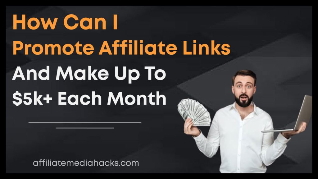 How can I Promote Affiliate Links and Make up to $5k+ Each Month?