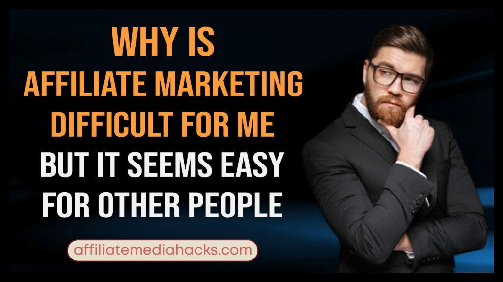 Affiliate Marketing Difficult for Me, but it Seems Easy for Other People
