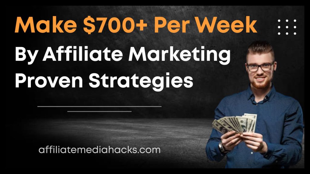 Make $700+ Per Week by Affiliate Marketing: Proven Strategies