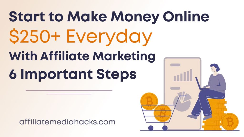 Start to Make Money Online $250+ Everyday with Affiliate Marketing: 6 Important Steps