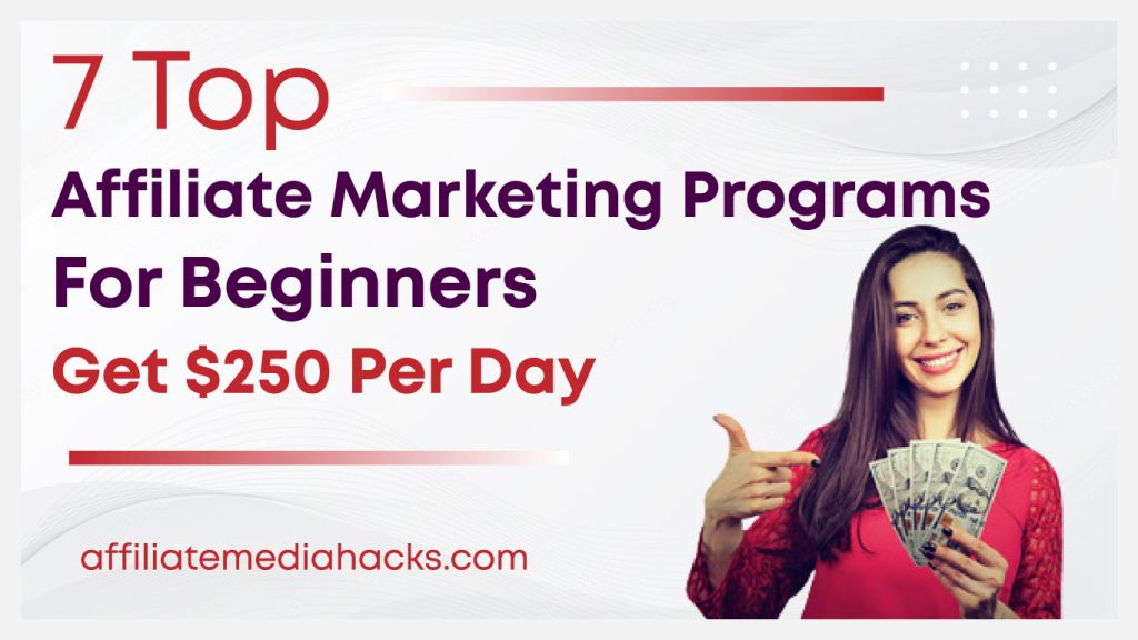 7 Top Affiliate Marketing Programs For Beginners: Get $250 Per Day