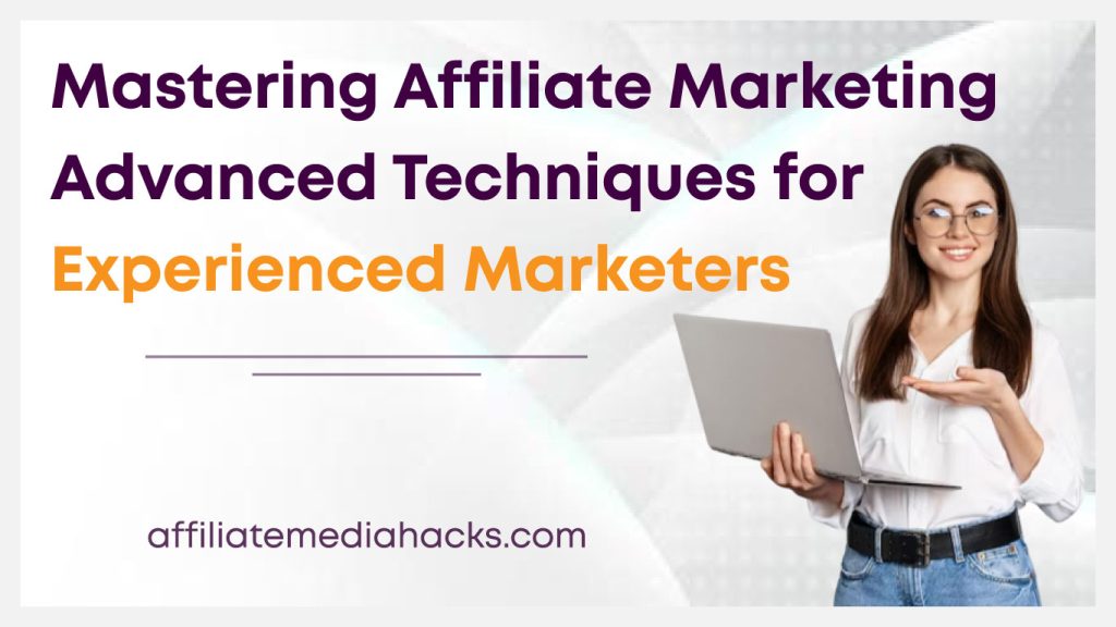 Mastering Affiliate Marketing: Advanced Techniques for Experienced Marketers