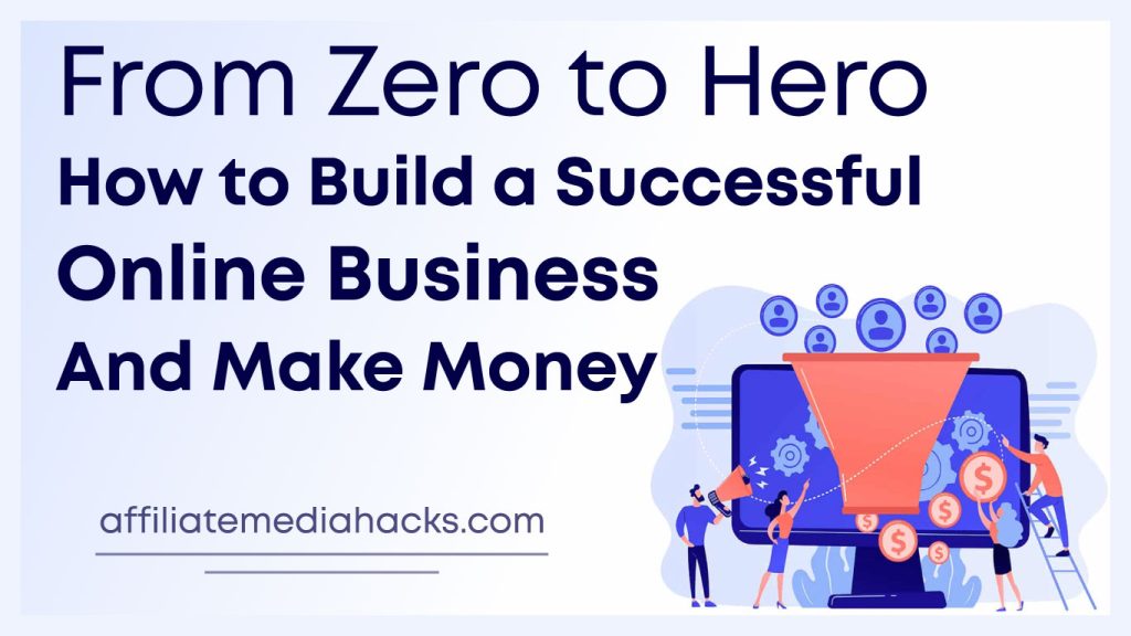 From Zero to Hero: How to Build a Successful Online Business and Make Money