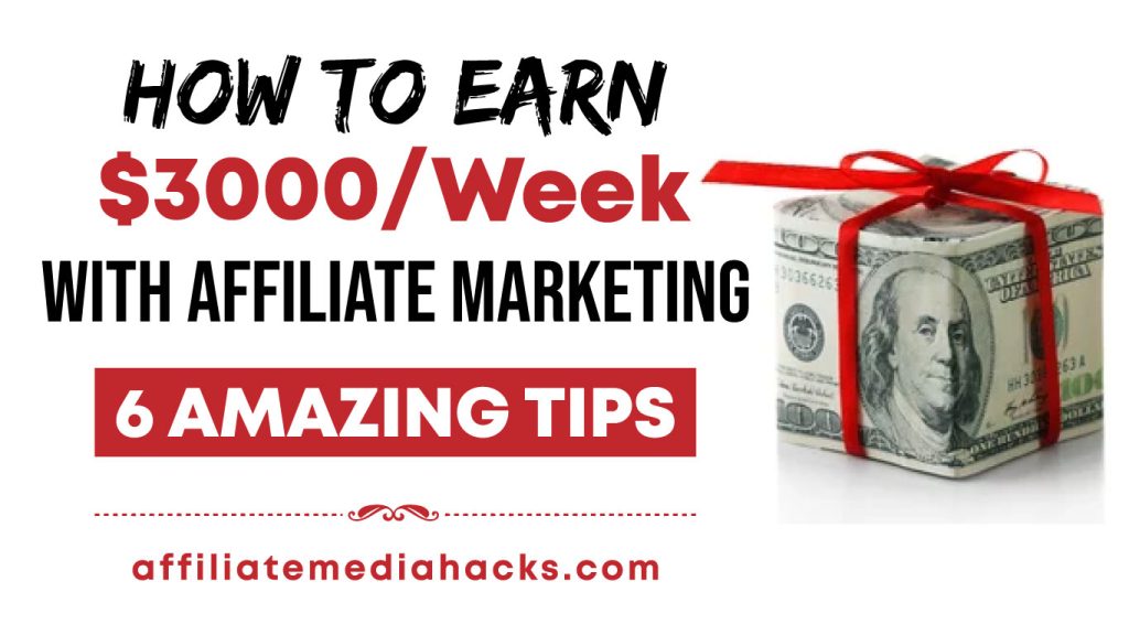 Earn $3000/Week with Affiliate Marketing: 6 Amazing Tips