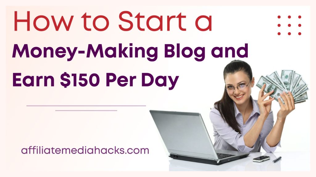 Start a Money-Making Blog and Earn $150 Per Day