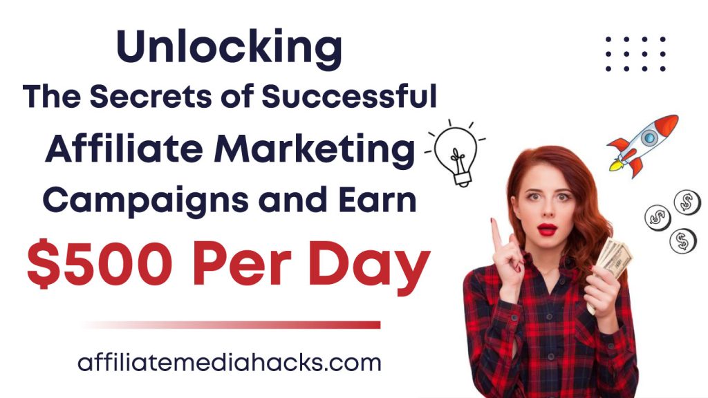 Unlocking the Secrets of Successful Affiliate Marketing Campaigns and Earn $500 Per Day