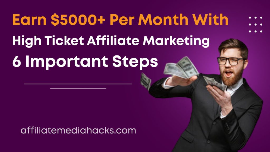 Earn $5000+ Per Month With High Ticket Affiliate Marketing: 6 Important Steps