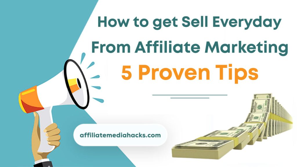 Get Sell Everyday From Affiliate Marketing: 5 Proven Tips
