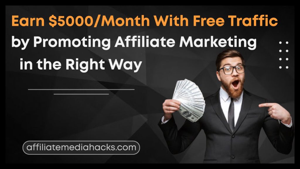 Earn $5000/Month With Free Traffic by Promoting Affiliate Marketing in the Right Way