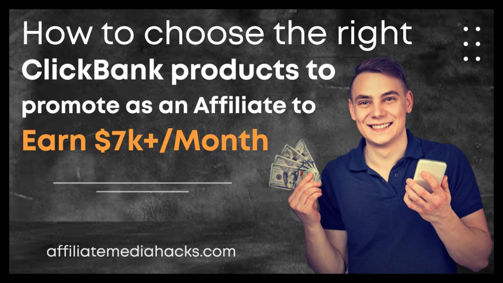 Choose the Right ClickBank Products to Promote as an Affiliate to Earn $7k+/Month