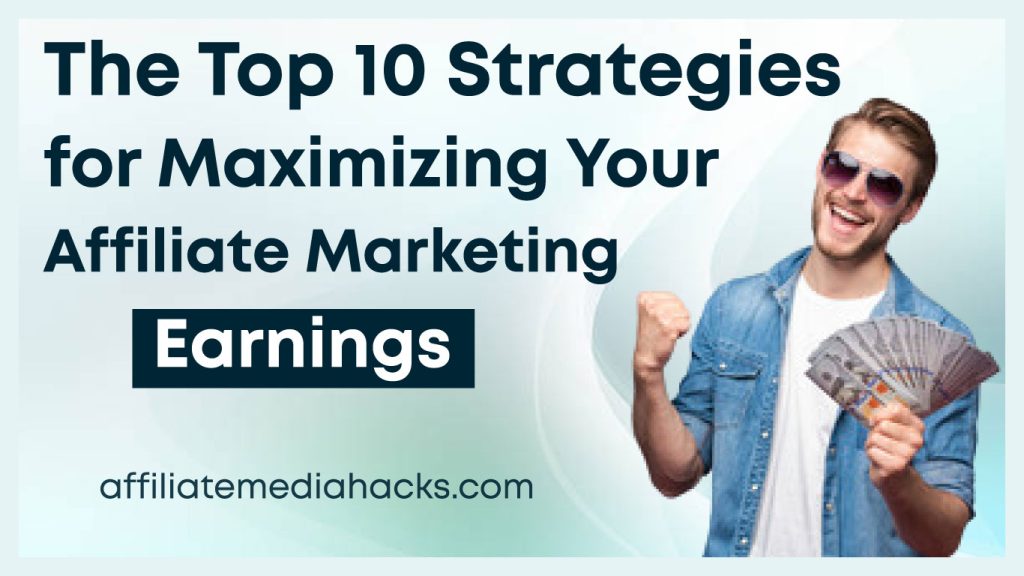 The Top 10 Strategies for Maximizing Your Affiliate Marketing Earnings