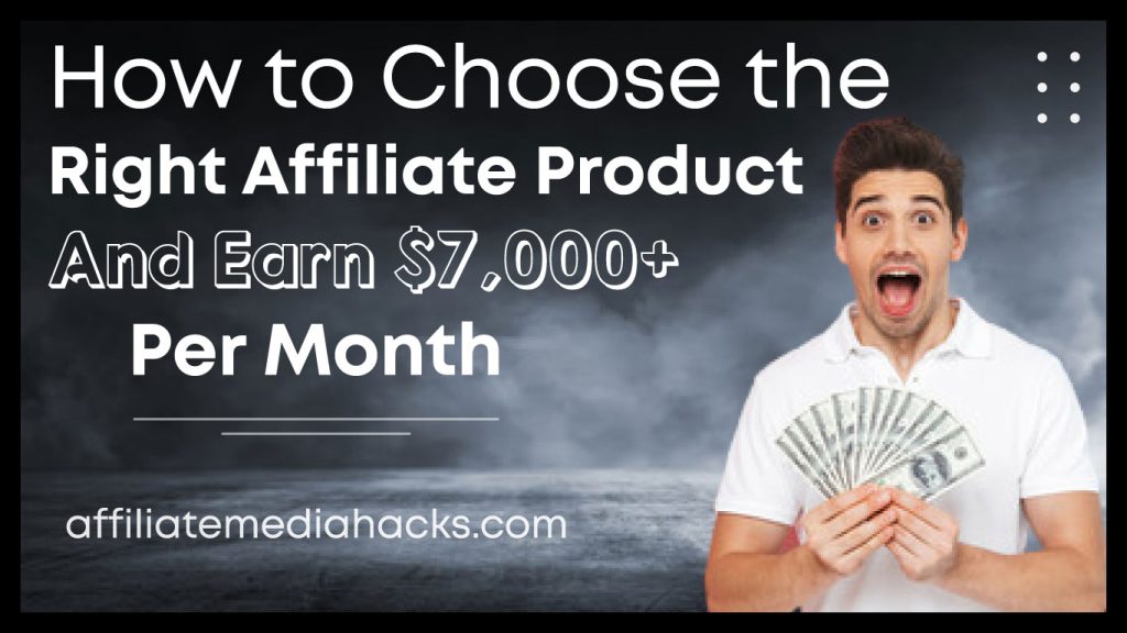 Choose the Right Affiliate Product and Earn $7,000+ Per Month