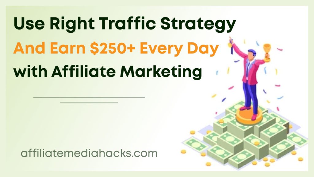 Use Right Traffic Strategy and Earn $250+ Every Day with Affiliate Marketing
