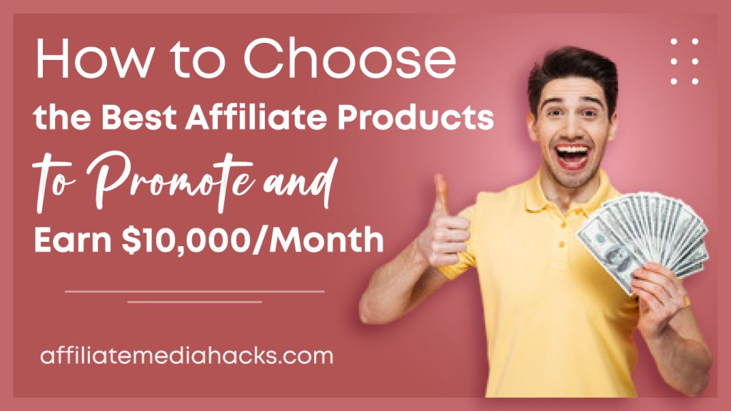 Choose the Best Affiliate Products to Promote and Earn $10,000/Month