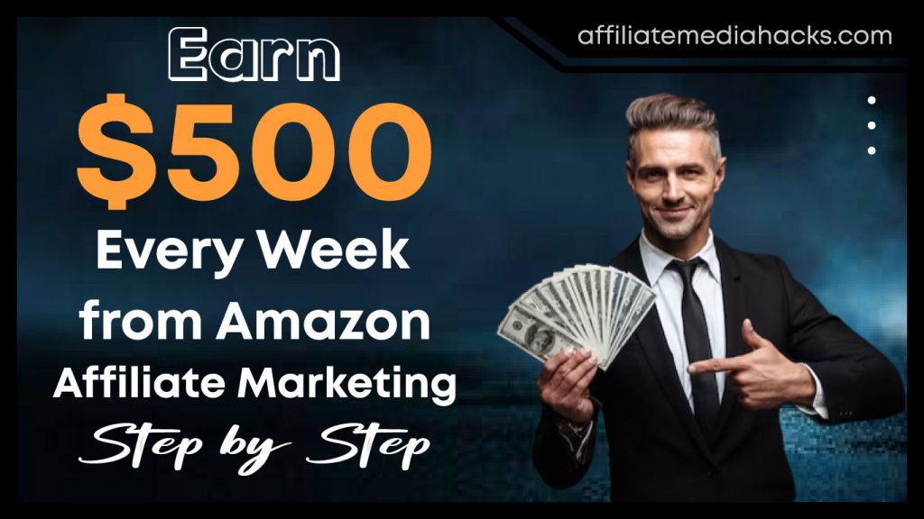 Earn $500 Every Week from Amazon Affiliate Marketing: Step by Step
