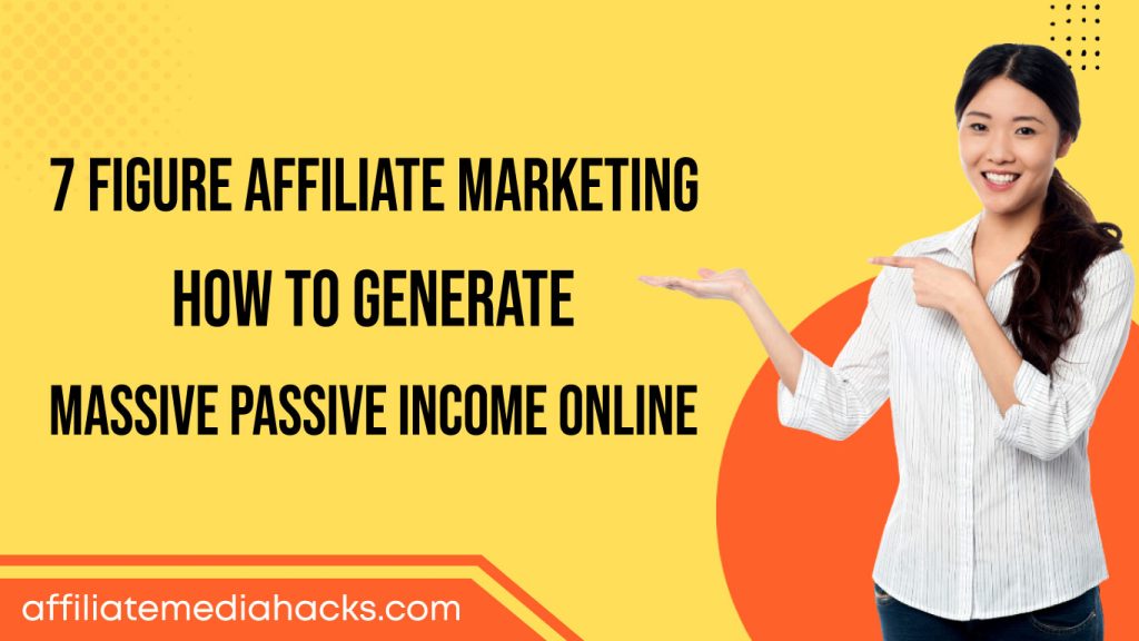 7 Figure Affiliate Marketing: How to Generate Massive Passive Income Online