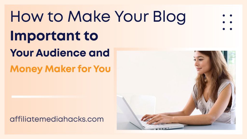 Make Your Blog Important to Your Audience and Money Maker for You