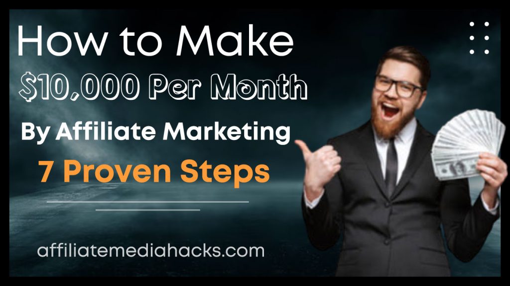 Make $10,000 Per Month By Affiliate Marketing: 7 Proven Steps
