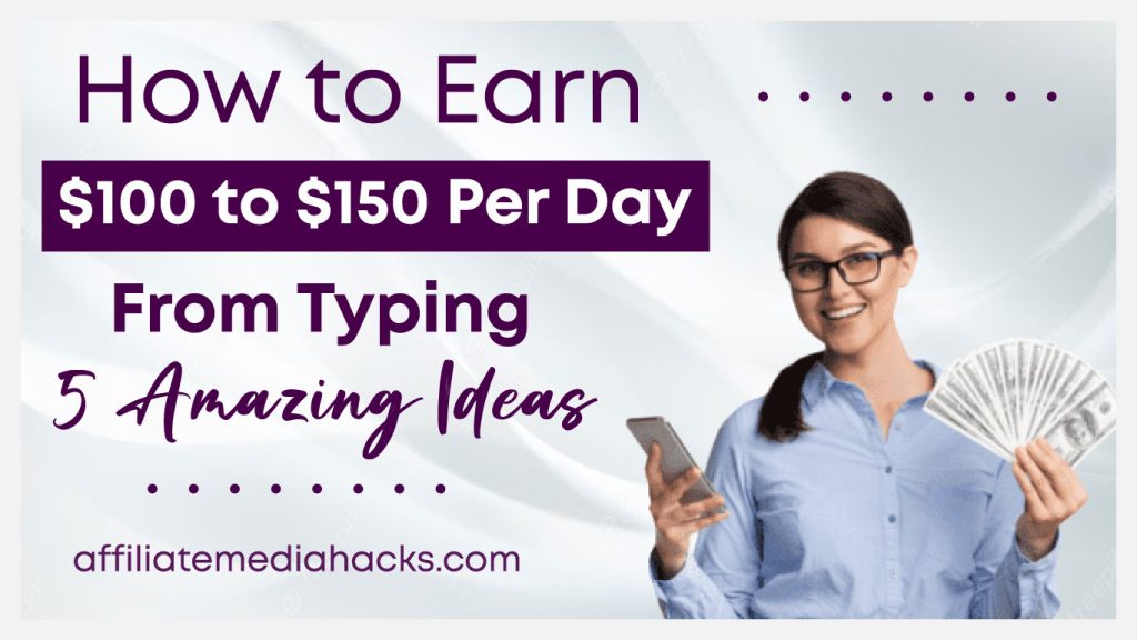 Earn $100 to $150 Per Day from Typing: 5 Amazing Ideas