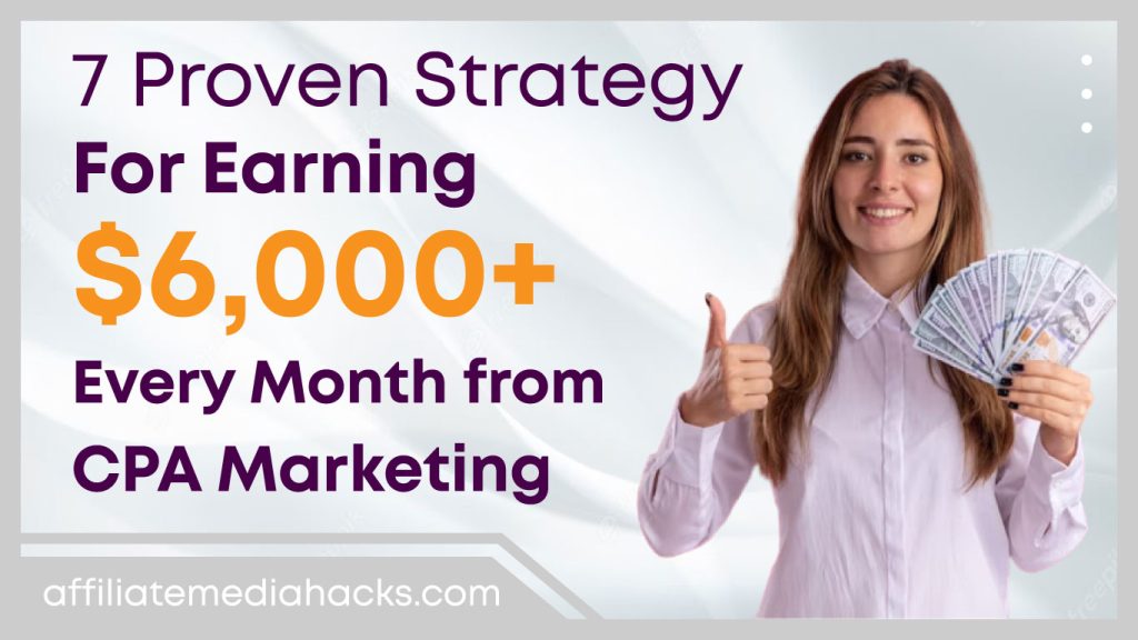 7 Proven Strategy for Earning $6,000+ Every Month from CPA Marketing