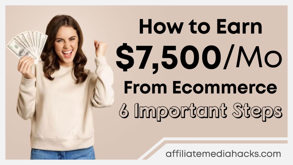 Earn $7,500/Money From Ecommerce: 6 Important Steps