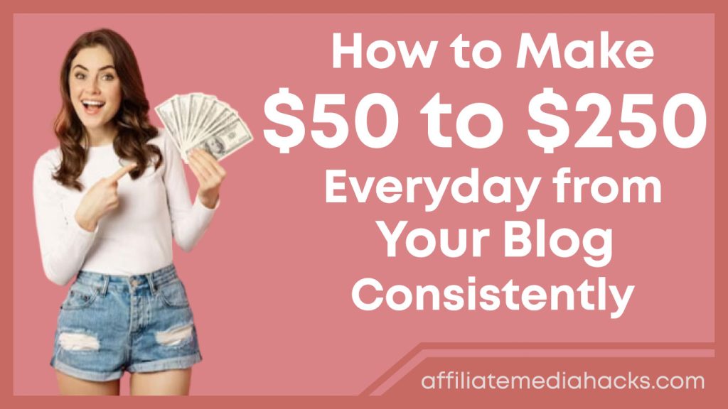 Make $50 to $250 Everyday from Your Blog Consistently