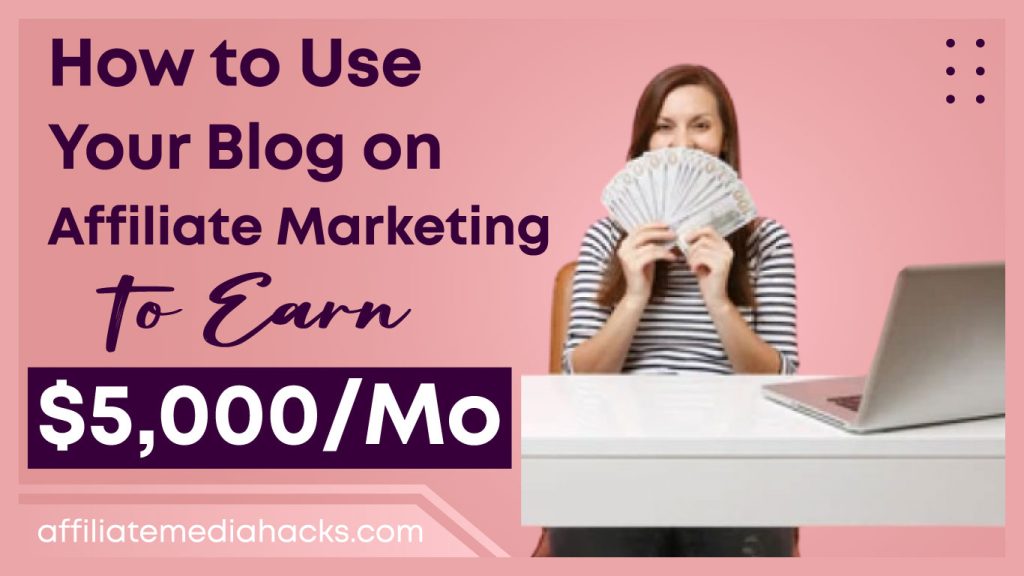 Use Your Blog on Affiliate Marketing to Earn $5,000/Month