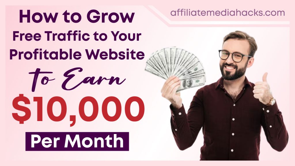 Grow Free Traffic to Your Profitable Website to Earn $10,000 Per Month