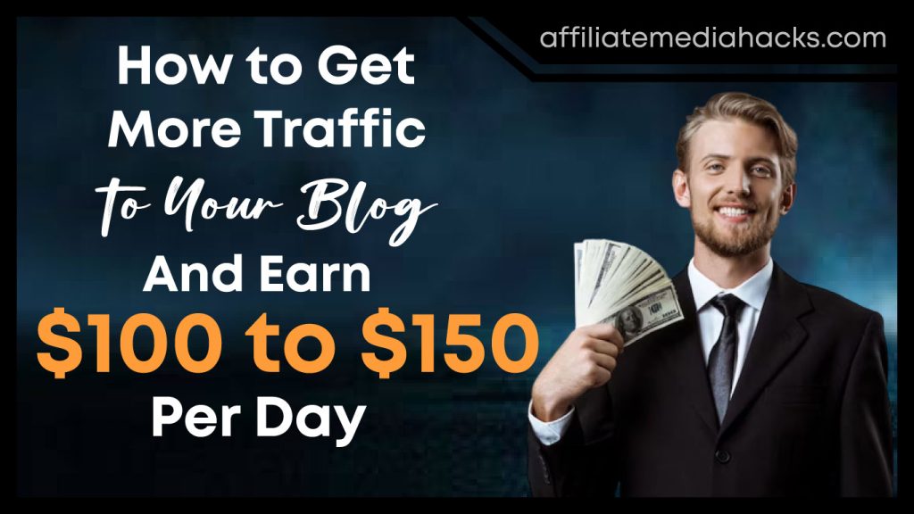 Get More Traffic to Your Blog and Earn $100 to $150 Per Day
