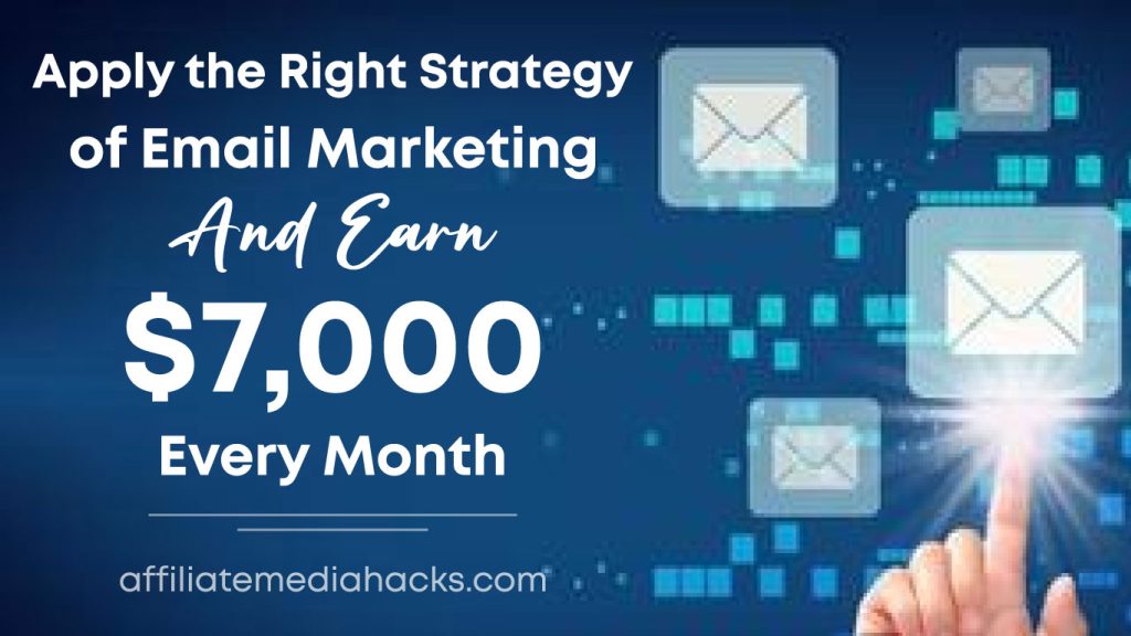 Apply the Right Strategy of Email Marketing And Earn $7,000 Every Month