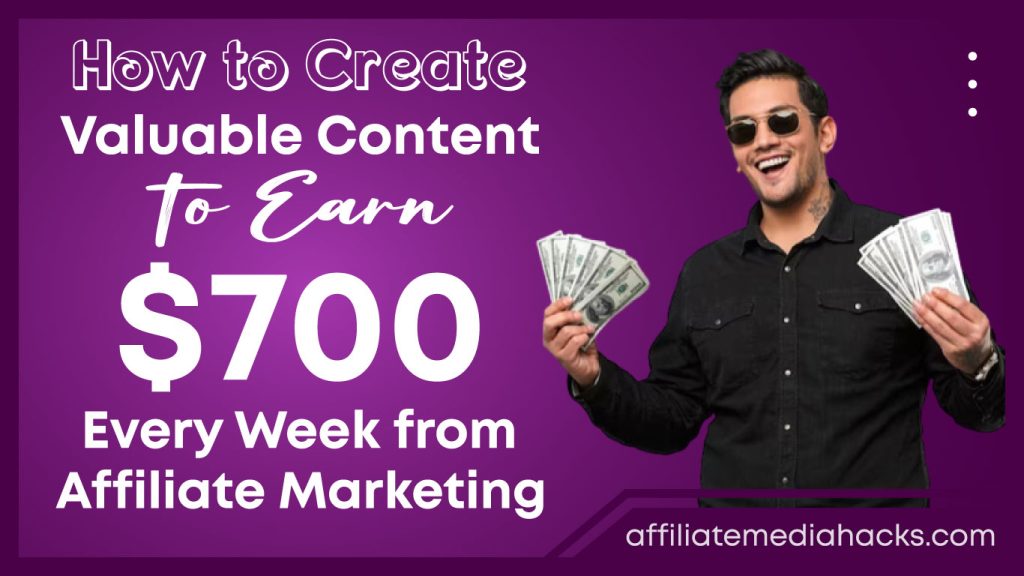 Create Valuable Content to Earn $700 Every Week from Affiliate Marketing