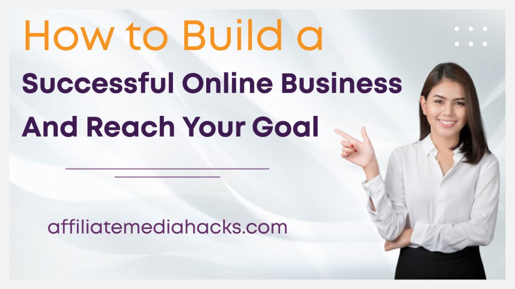 Build a Successful Online Business and Reach Your Goal