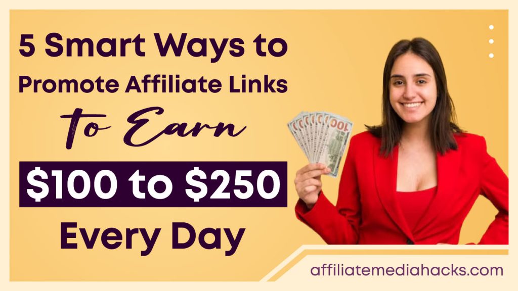 5 Smart Ways to Promote Affiliate Links to Earn $100 to $250 Every Day