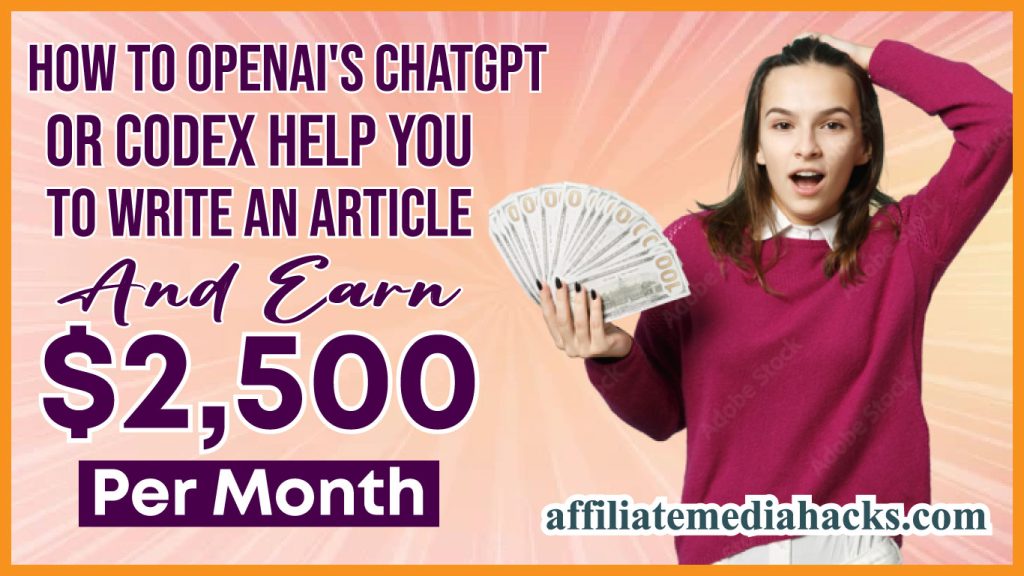 OpenAI's ChatGPT or Codex help you to write an Article And Earn $2,500 Per Month