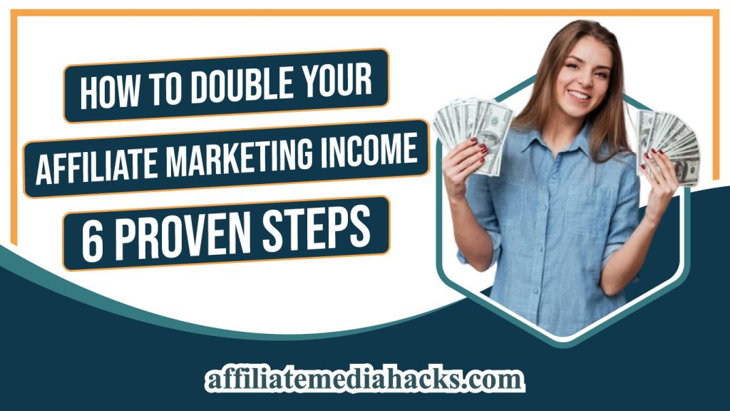 How to Double Your Affiliate Marketing Income: 6 Proven Steps