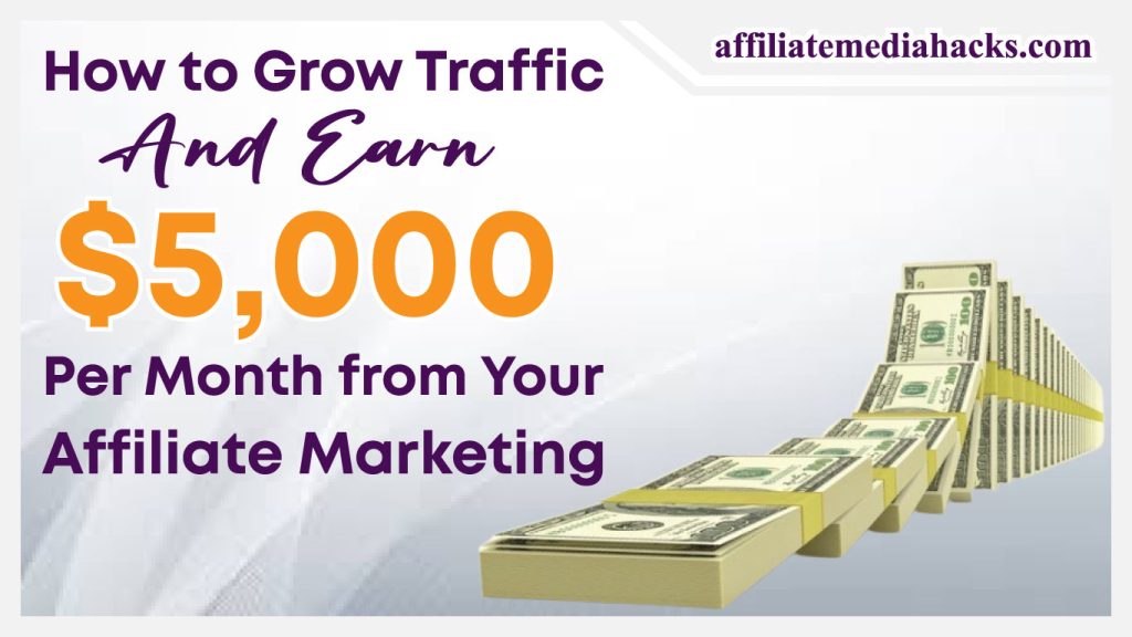 Grow Traffic And Earn $5,000 Per Month from Your Affiliate Marketing