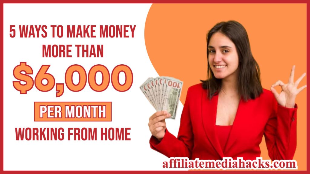 5 Ways to Make Money more than $6,000 Per Month Working From Home