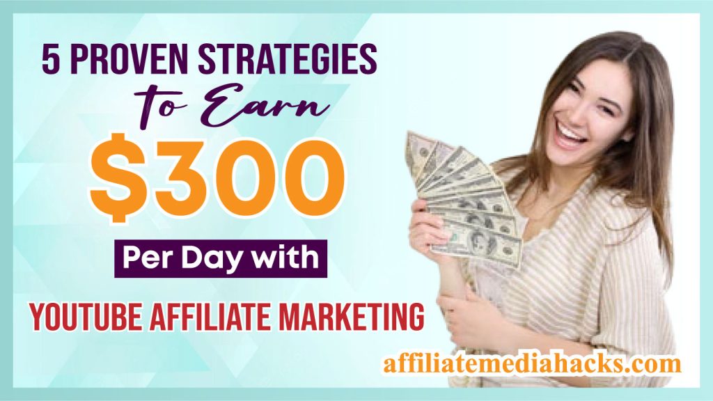 5 Proven Strategies to Earn $300 per Day with YouTube Affiliate Marketing