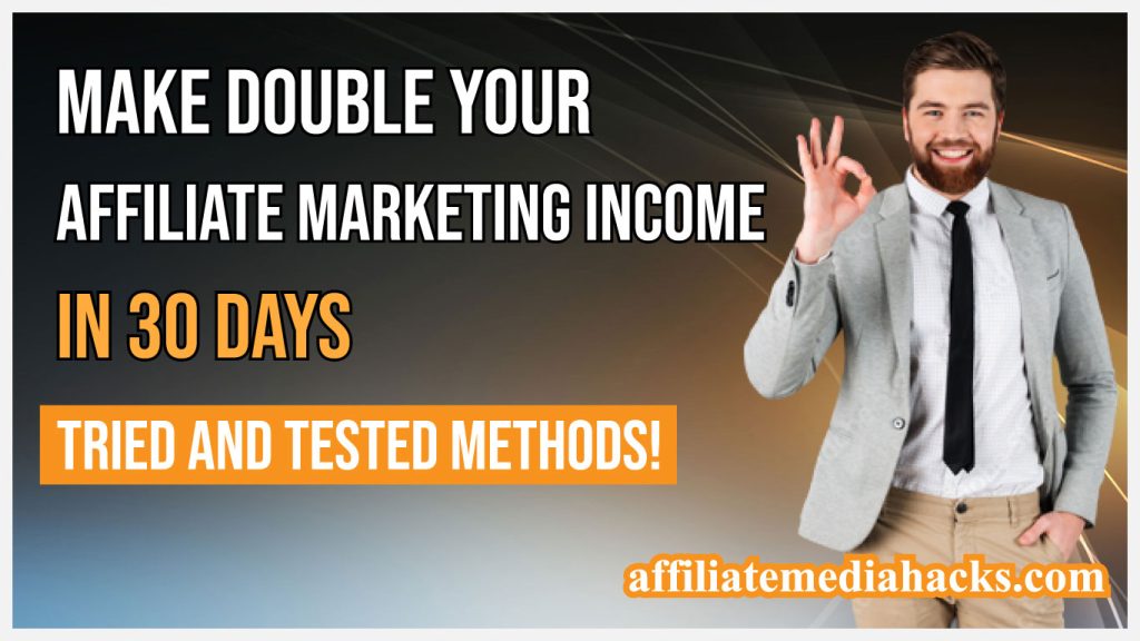 Make Double Your Affiliate Marketing Income In 30 Days: Tried And Tested Methods!
