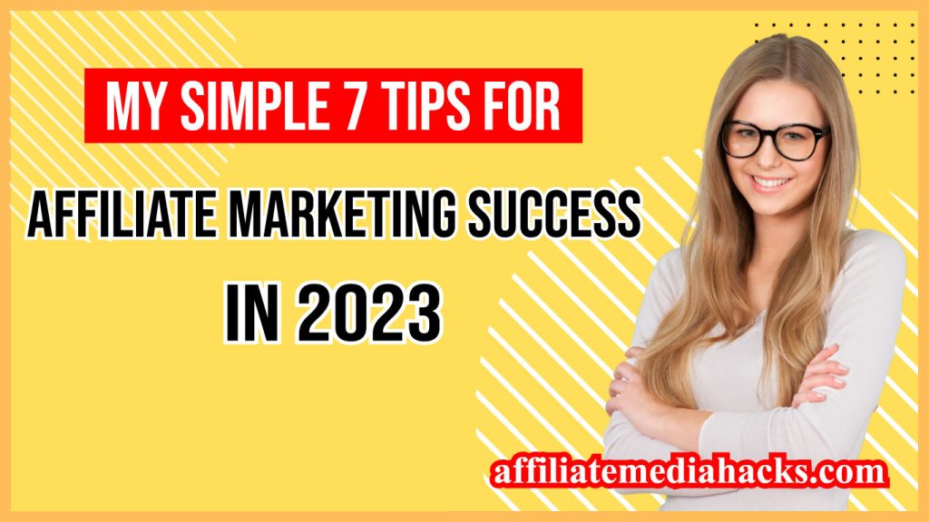 My Simple 7 Tips For Affiliate Marketing Success in 2023