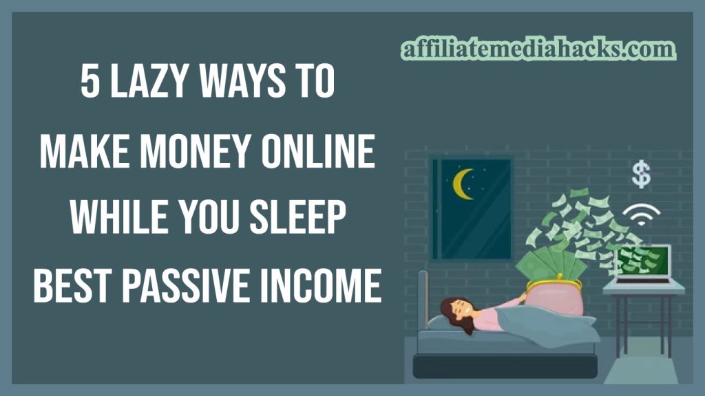 5 Lazy Ways To Make Money Online While You Sleep: Best Passive Income