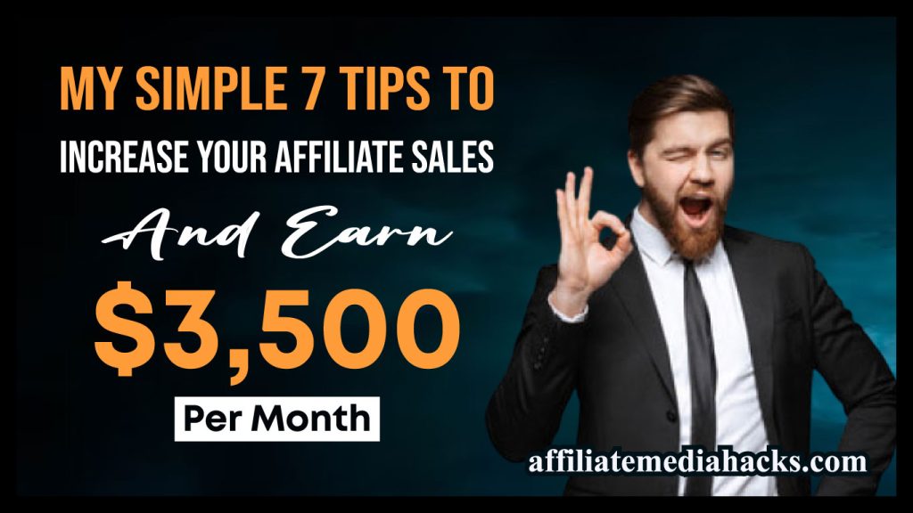 My Simple 7 Tips to Increase Your Affiliate Sales And Earn $3,500 Every Month