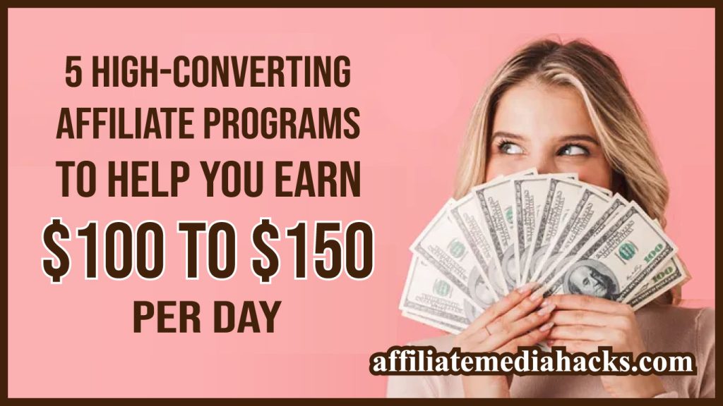5 High-Converting Affiliate Programs to Help You Earn $100 to $150 per Day