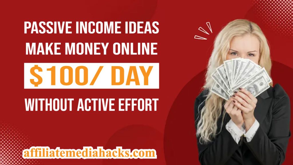 Passive Income Ideas: Make Money Online $100/ Day Without Active Effort