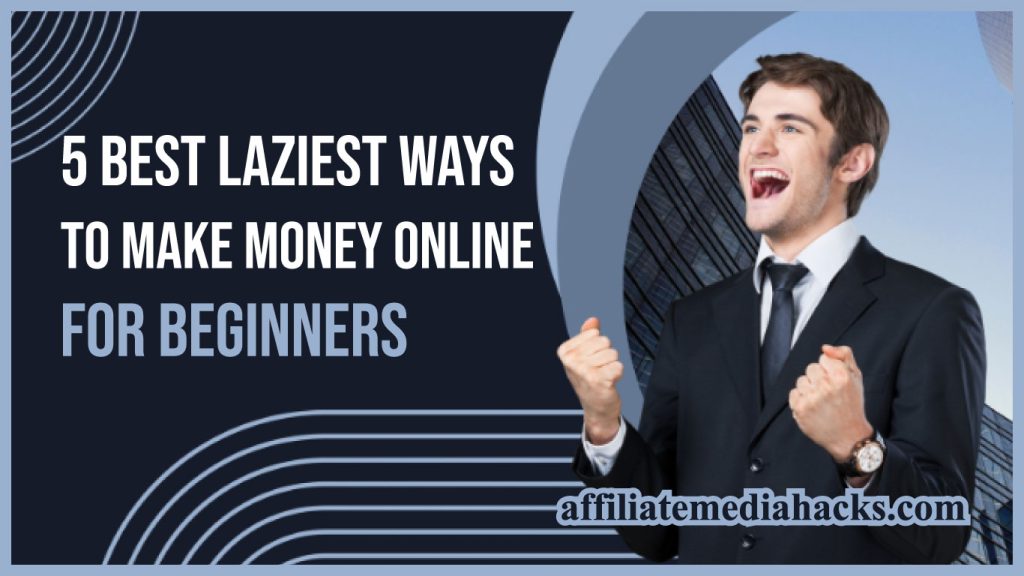 5 Best Laziest Ways to Make Money Online For Beginners