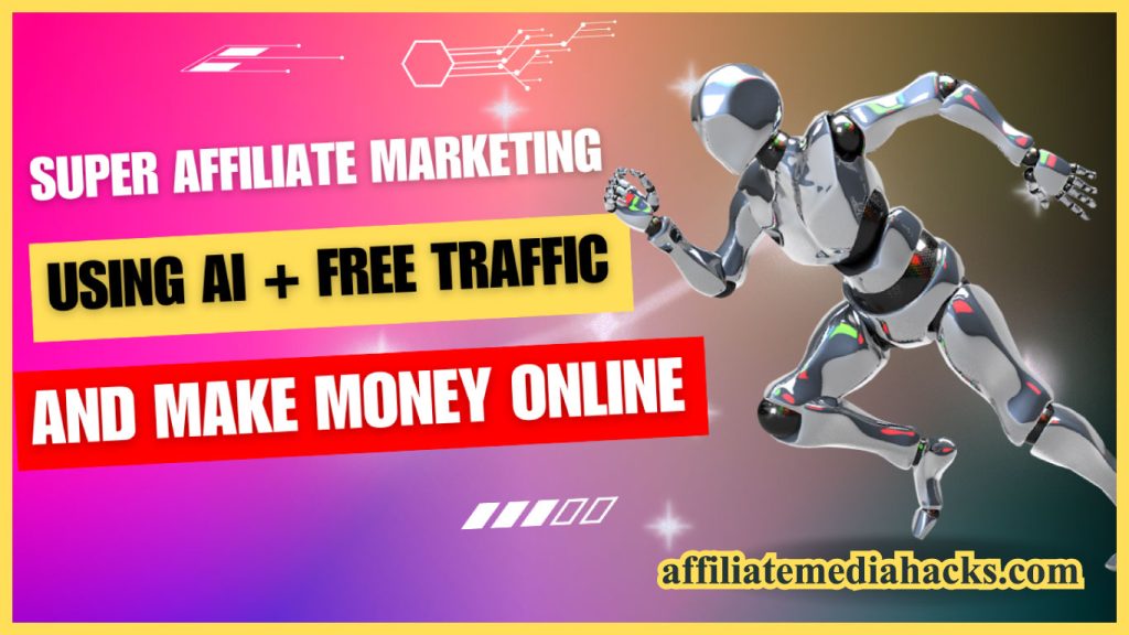Super Affiliate Marketing: Using Ai + FREE Traffic And Make Money Online
