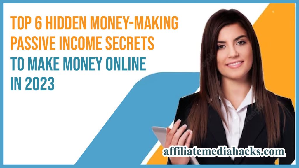 Top 6 Hidden Money-Making Passive Income Secrets to Make Money Online in 2023