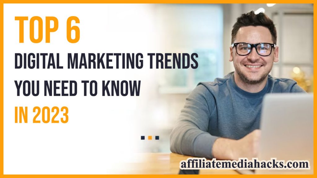 Top 6 Digital Marketing Trends You Need to Know in 2023