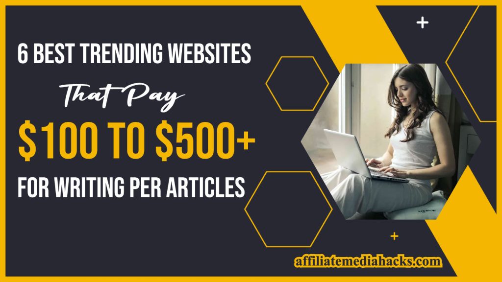 6 Best Trending Websites That Pay $100 to $500+ for Writing Per Articles
