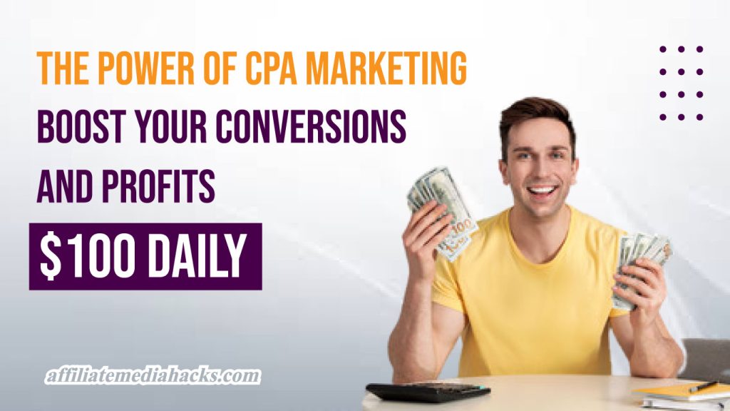 The Power of CPA Marketing - Boost Your Conversions and Profits $100 Daily